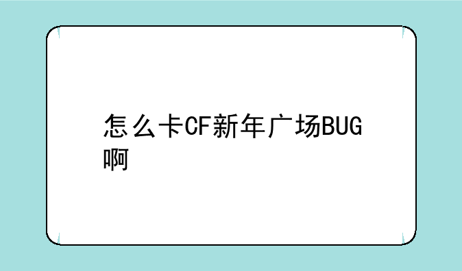 怎么卡CF新年广场BUG啊