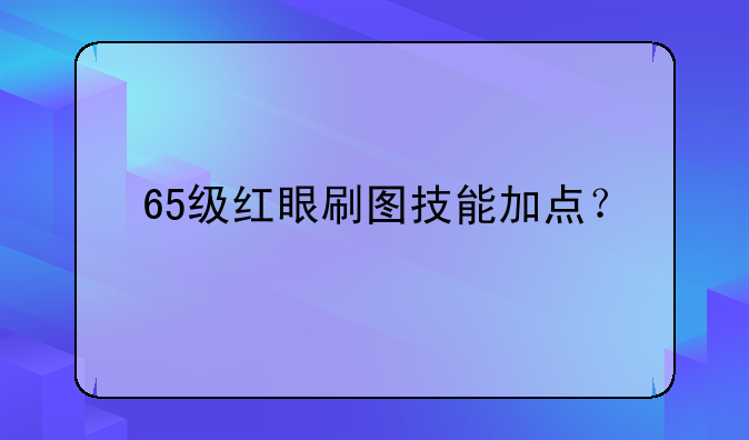 65级红眼刷图技能加点？