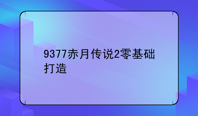 9377赤月传说2零基础打造