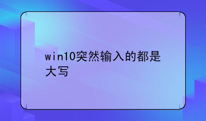 win10突然输入的都是大写