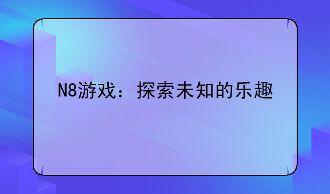 N8游戏：探索未知的乐趣