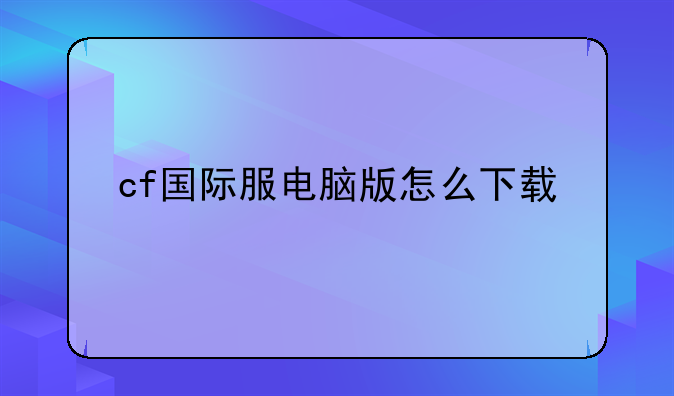 cf国际服电脑版怎么下载