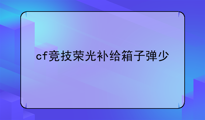 cf竞技荣光补给箱子弹少