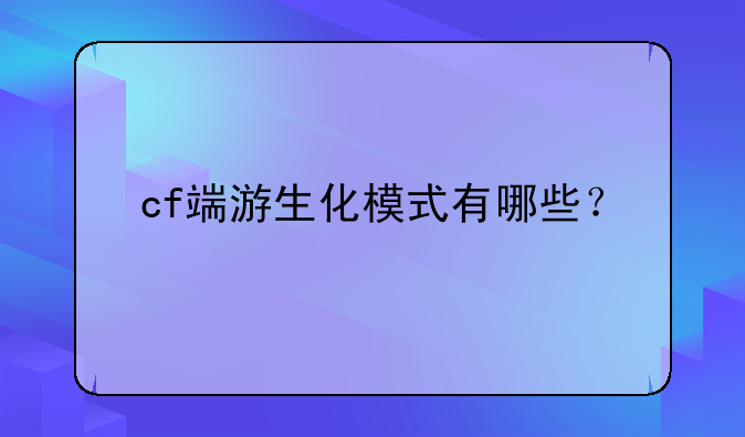 cf端游生化模式有哪些？