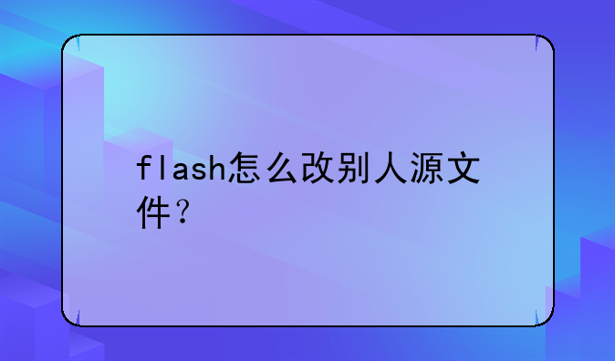 flash怎么改别人源文件？