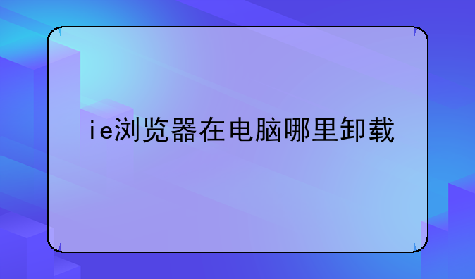 ie浏览器在电脑哪里卸载