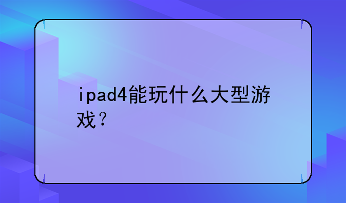 ipad4能玩什么大型游戏？