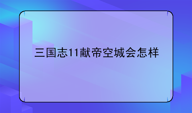 三国志11献帝空城会怎样