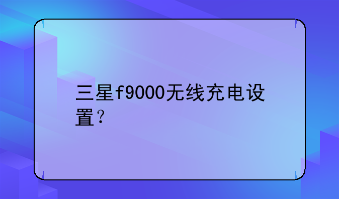 三星f9000无线充电设置？