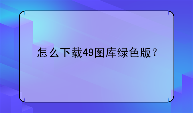 怎么下载49图库绿色版？
