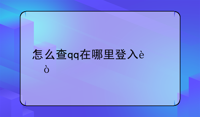 怎么查qq在哪里登入过？