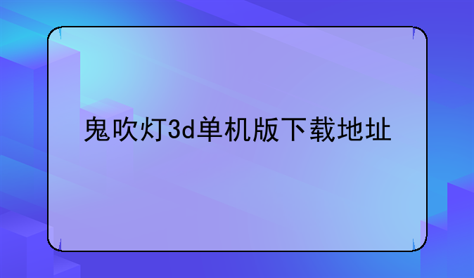 鬼吹灯3d单机版下载地址