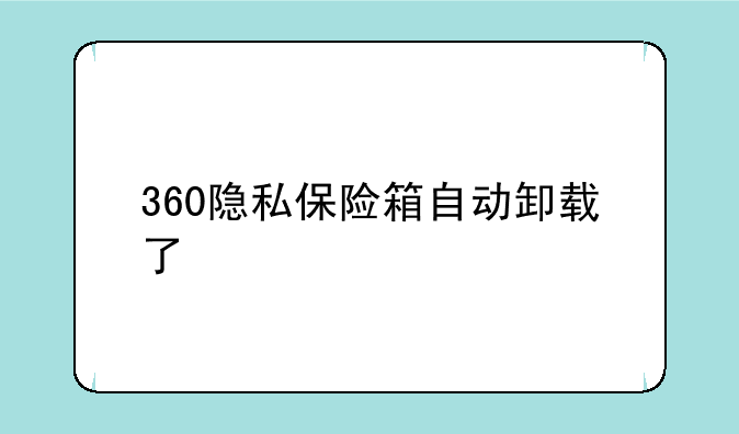 360隐私保险箱自动卸载了
