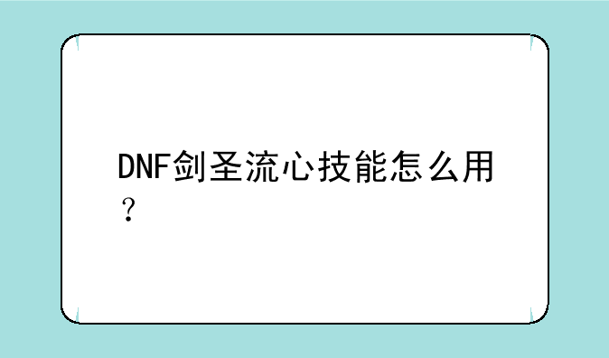 DNF剑圣流心技能怎么用？