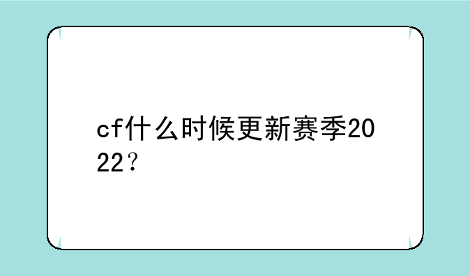 cf什么时候更新赛季2022？