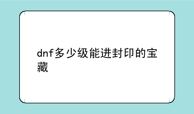 dnf多少级能进封印的宝藏