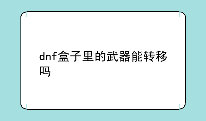dnf盒子里的武器能转移吗