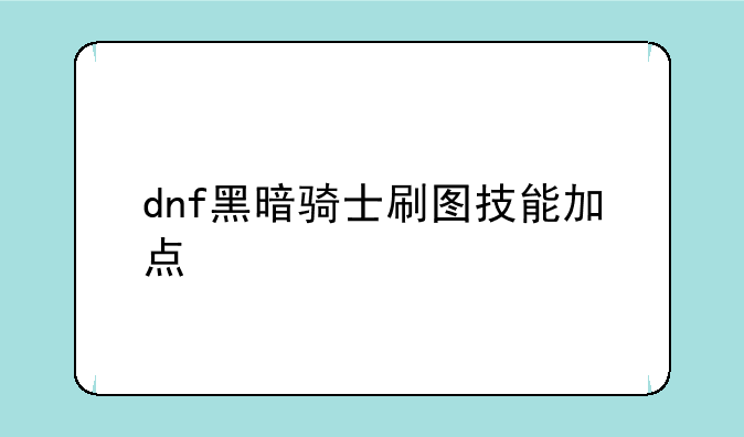 dnf黑暗骑士刷图技能加点