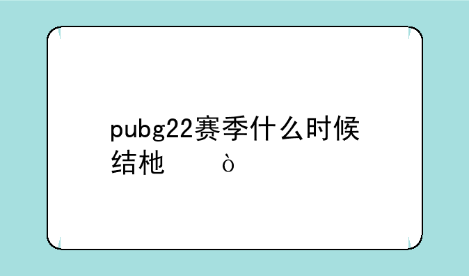 pubg22赛季什么时候结束？