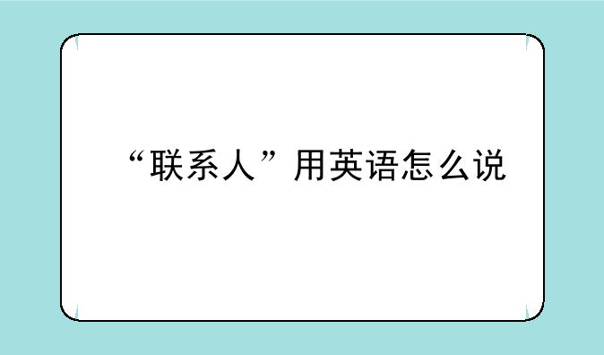 “联系人”用英语怎么说
