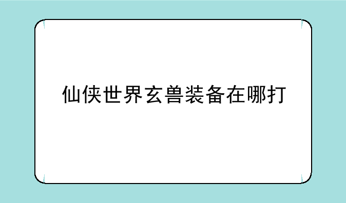 仙侠世界玄兽装备在哪打