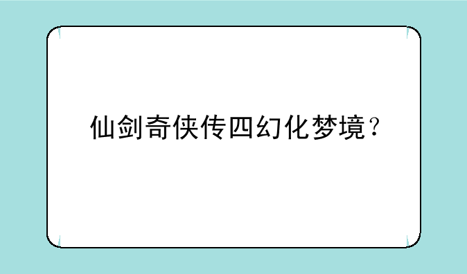 仙剑奇侠传四幻化梦境？