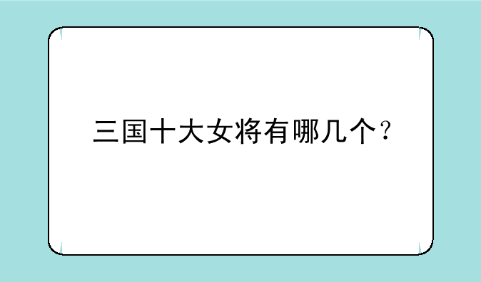 三国十大女将有哪几个？