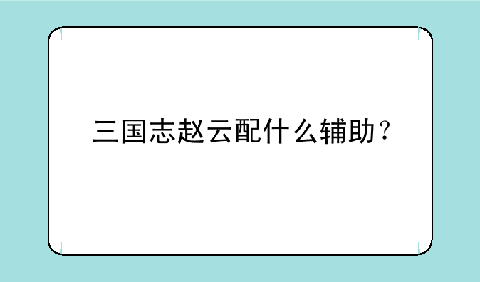 三国志赵云配什么辅助？