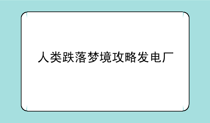 人类跌落梦境攻略发电厂