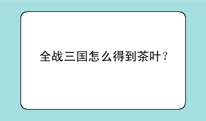 全战三国怎么得到茶叶？