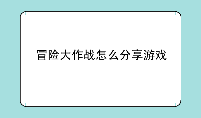 冒险大作战怎么分享游戏