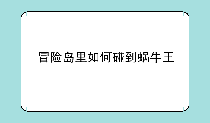 冒险岛里如何碰到蜗牛王