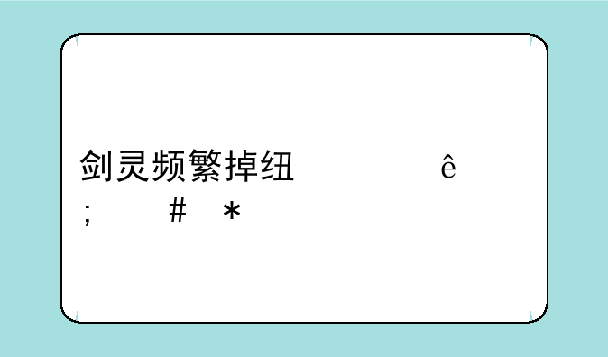 剑灵频繁掉线崩溃怎么办