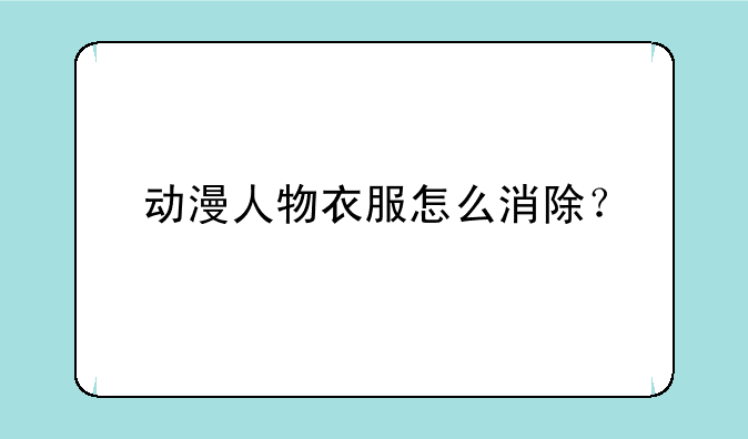 动漫人物衣服怎么消除？