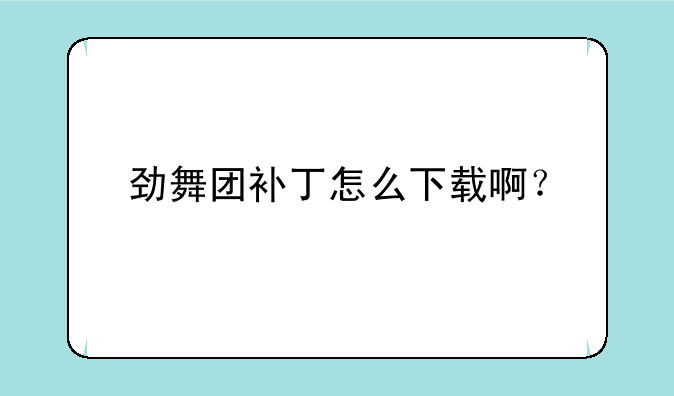 劲舞团补丁怎么下载啊？