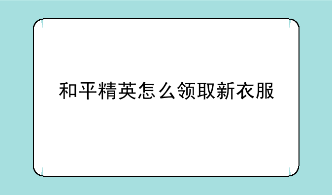 和平精英怎么领取新衣服