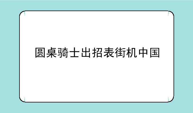 圆桌骑士出招表街机中国
