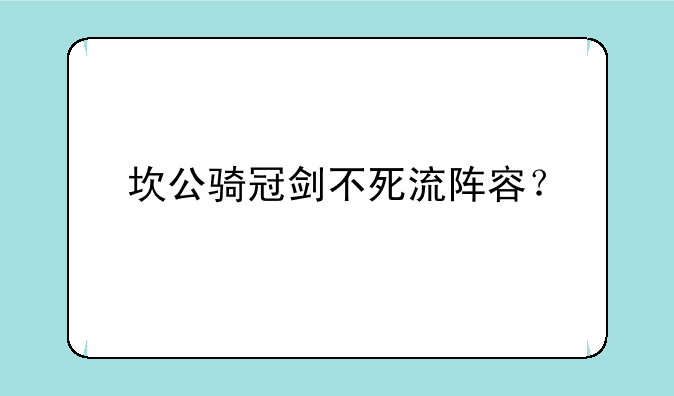 坎公骑冠剑不死流阵容？