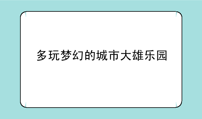 多玩梦幻的城市大雄乐园