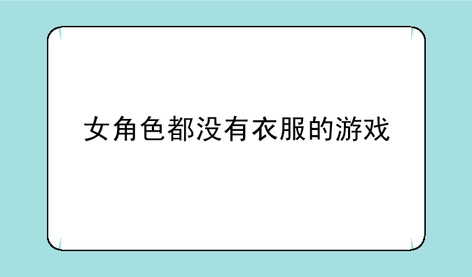 女角色都没有衣服的游戏