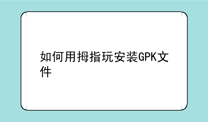 如何用拇指玩安装GPK文件