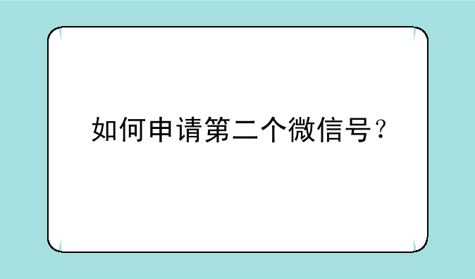 如何申请第二个微信号？