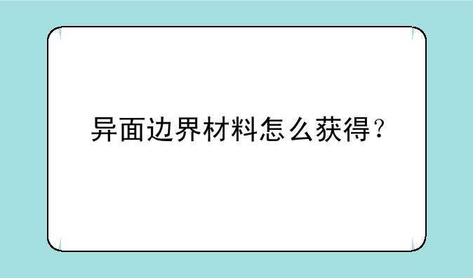 异面边界材料怎么获得？