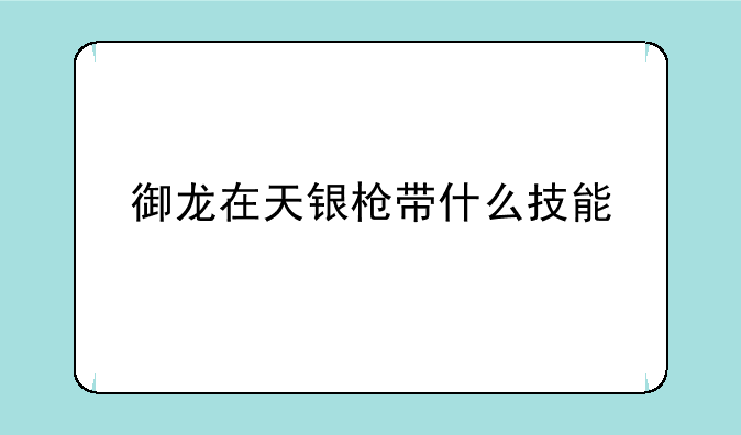 御龙在天银枪带什么技能