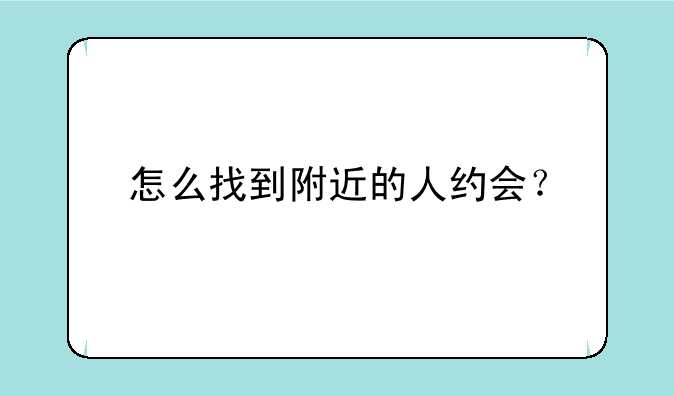 怎么找到附近的人约会？