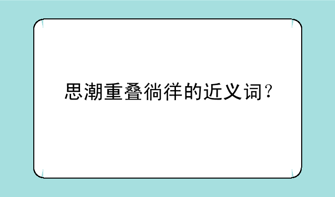 思潮重叠徜徉的近义词？