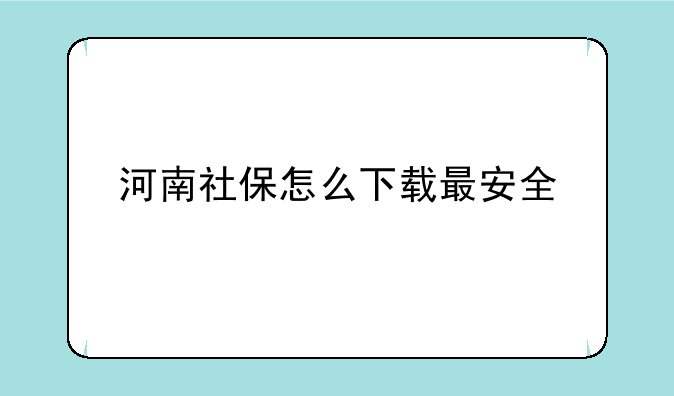 河南社保怎么下载最安全