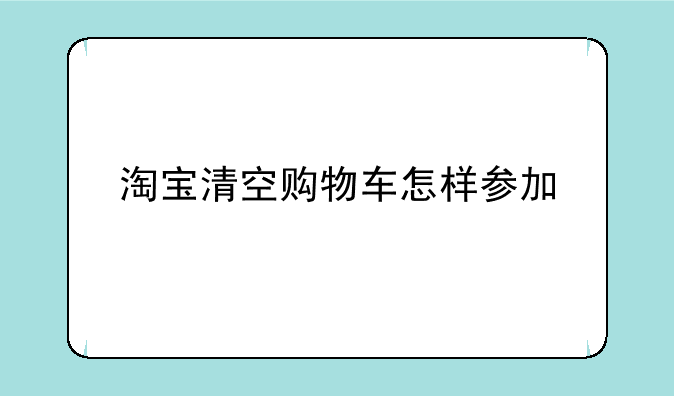 淘宝清空购物车怎样参加
