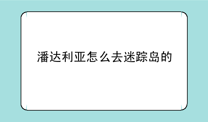 潘达利亚怎么去迷踪岛的