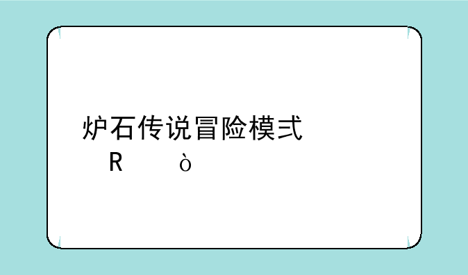 炉石传说冒险模式解锁？